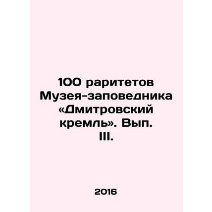 100 rarities of the Museum-Reserve: Dmitrov Kremlin. Volume III. In Russian /10