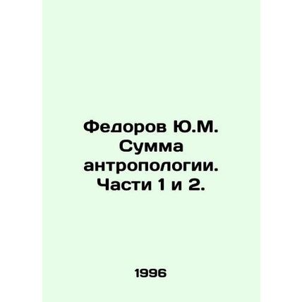 Fedorov Yu.M. The sum of anthropology. Parts 1 and 2. In Russian /Fedorov Yu.M.