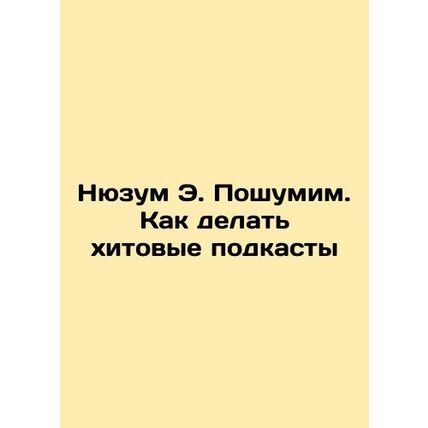 Nysum E. Noisy: How to Make Hit Podcasts In Russian /Nyuzum E. Poshumim. Kak de