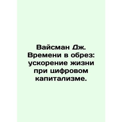 Weisman J. Times Cut: Accelerating Life under Digital Capitalism. In Russian /