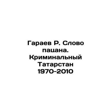 Garayev R. Word of the boy. Criminal Tatarstan 1970-2010 In Russian /Garaev R.