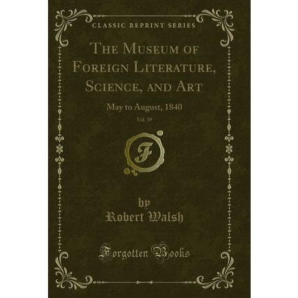 The Museum of Foreign Literature, Science, and Art, Vol. 39: May to August