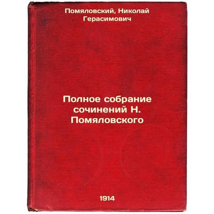 Polnoe sobranie sochineniy N. Pomyalovskogo. In Russian /Complete collection ...