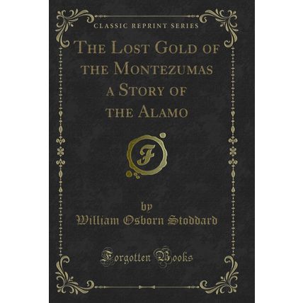 The Lost Gold of the Montezumas a Story of the Alamo (Classic Reprint)