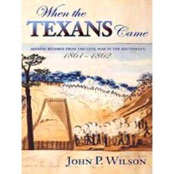 When The Texans Came: Missing Records From The Civil War In The Southwest, 1861-