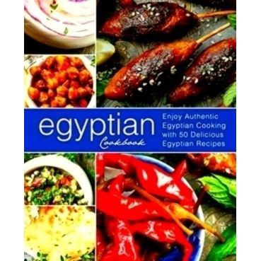 Egyptian Cookbook: Enjoy Authentic Egyptian Cooking With 50 Delicious Egyptian R