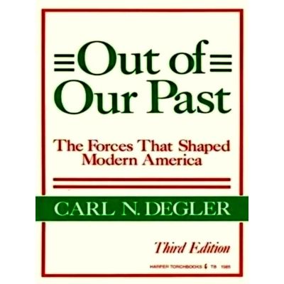 Out of Our Past - The Forces That Shaped Modern America by Carl N. Degler