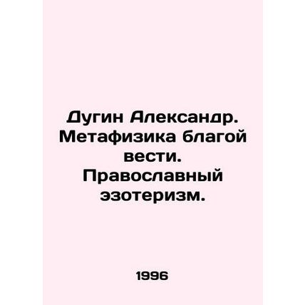 Dugin Alexander. Metaphysics of the good news. Orthodox esoterism. In Russian /