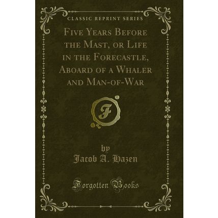 Five Years Before the Mast, or Life in the Forecastle (Classic Reprint)