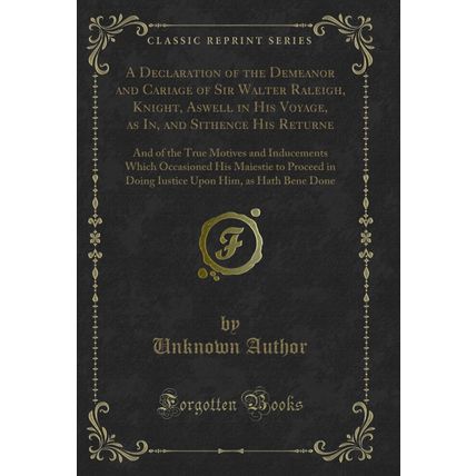 A Declaration of the Demeanor and Cariage of Sir Walter Raleigh, Knight, Aswell