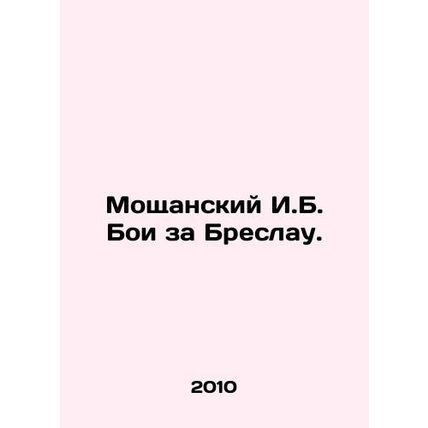 Moshchansky I.B. The Battle of Breslau. In Russian /Moshchanskiy I.B. Boi za Br