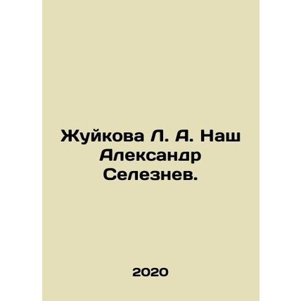 Zhuikova L.A. Our Alexander Seleznev. In Russian /Zhuykova L. A. Nash Aleksandr