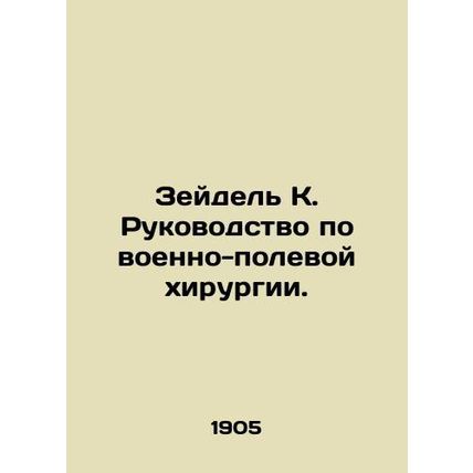 Zeidel K. Manual of Military Field Surgery. In Russian /Zeydel K. Rukovodstvo p