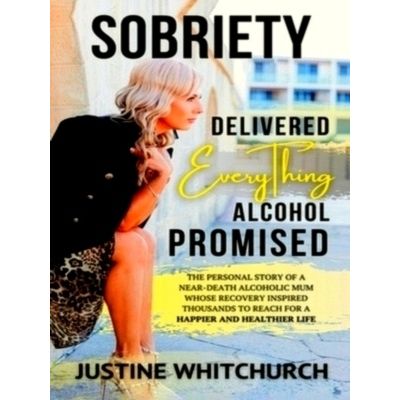 Sobriety Delivered Everything Alcohol Promised by Justine Whitchurch