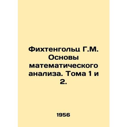Fichtenholz G.M. Basics of Mathematical Analysis. Volumes 1 and 2. In Russian /