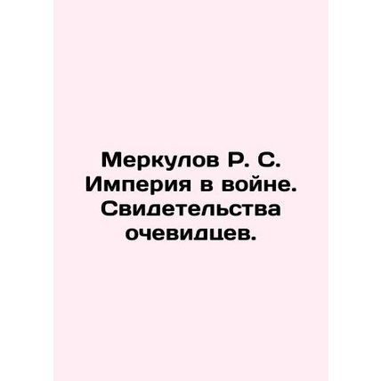 Merkulov R. S. Empire in War. Eyewitness testimonies. In Russian (ask us if in d