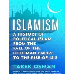 Islamism - A History Of Political Islam From The Fall Of The Ottoman Empire To T