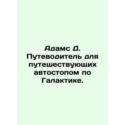 Adams D. Hitchhiker's Guide to the Galaxy. In Russian /Adams D. Putevoditel' dly