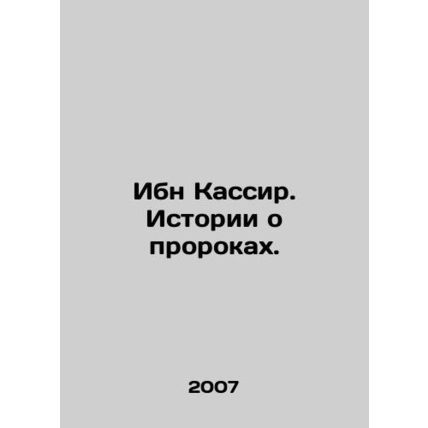 Ibn Kassir. Tales of the Prophets. In Russian /Ibn Kassir. Istorii o prorokakh