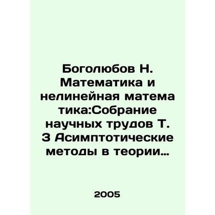 Bogolyubov N. Mathematics and Non-Linear Mathematics: A Collection of Scientifi