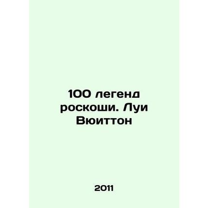 100 legends of luxury: Louis Vuitton In Russian /100 legend roskoshi. Lui Vyui