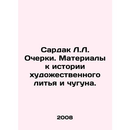 Sardak L.L. Essays. Materials to the history of cast iron. In Russian /Sardak L