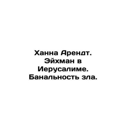Hannah Arendt. Eichmann in Jerusalem. The banality of evil. In Russian /Khanna