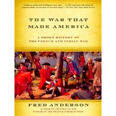 The War That Made America: A Short History of the French and Indian War - Fred A