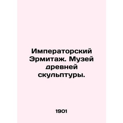Imperial Hermitage. Museum of Ancient Sculpture. In Russian /Imperatorskiy Ermi