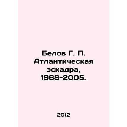 Belov G. P. Atlantic Squadron, 1968-2005. In Russian /Belov G. P. Atlantichesk