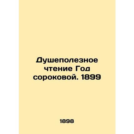 A Soul-Useful Reading of the Year Fortieth. 1899 In Russian /Dushepoleznoe chte