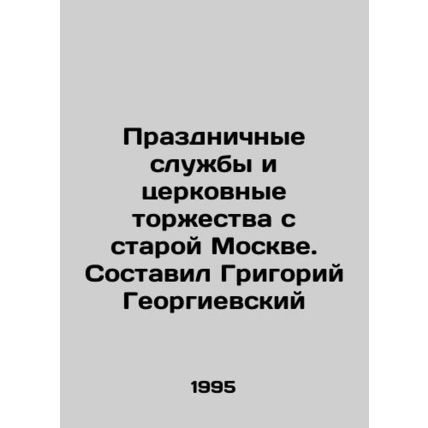 Festive services and church celebrations from old Moscow. Compiled by Grigory G