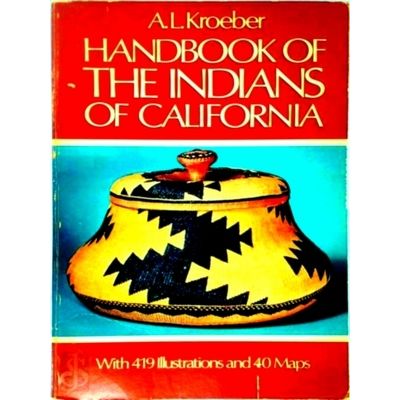 Handbook of the Indians of California - With 419 Illustrations and 40 Maps by A.