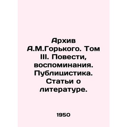 A.M.Gorky Archive. Volume III. Stories, memoirs. Publications. Articles about