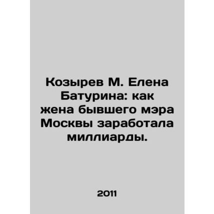 M. Kozyrev Elena Baturina: How the wife of the former mayor of Moscow earned bi