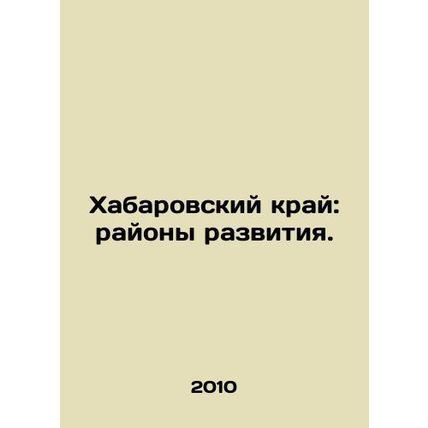 Khabarovsk Krai: Development Areas. In Russian /Khabarovskiy kray: rayony razvi