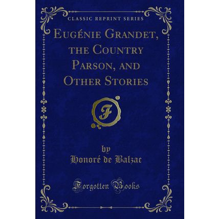 Eugénie Grandet, the Country Parson, and Other Stories (Classic Reprint)