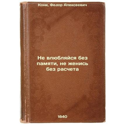 Ne vlyublyaysya bez pamyati, ne zhenis' bez rascheta. In Russian /Don't fall ...