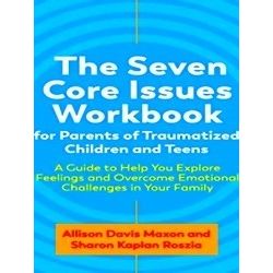 The Seven Core Issues Workbook for Parents of Traumatized Children and Teens