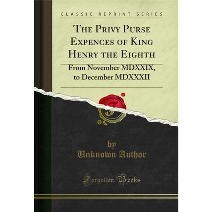 The Privy Purse Expences of King Henry the Eighth: From November MDXXIX