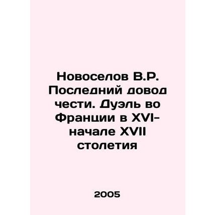 Novoselov V.R. The Last Argument of Honor. Duel in France in the 16th-Early 17th