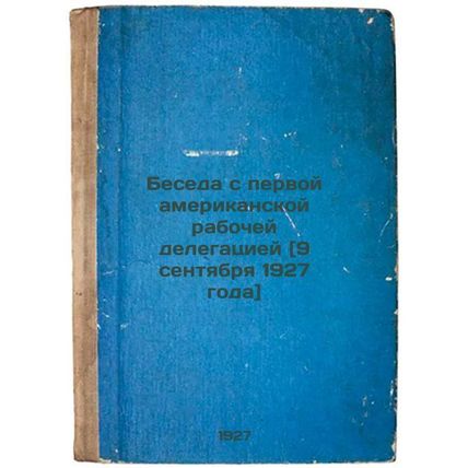 Beseda s pervoy amerikanskoy rabochey delegatsiey [9 sentyabrya 1927 goda]. I...