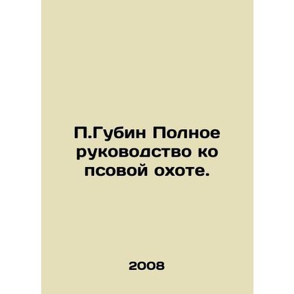 P.Gubin Complete guide to dog hunting. In Russian /P.Gubin Polnoe rukovodstvo