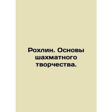Rokhlin. Basics of Chess Creativity. In Russian /Rokhlin. Osnovy shakhmatnogo t