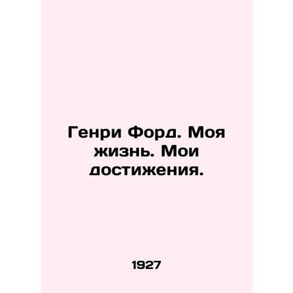 Henry Ford: My Life, My Achievements./Genri Ford. Moya zhizn. Moi dostizheniya.