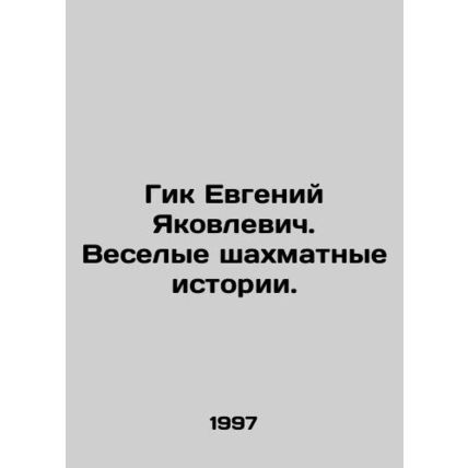 Geek Evgeny Yakovlevich. Fun chess stories. In Russian /Gik Evgeniy Yakovlevich