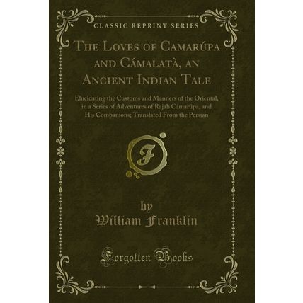 The Loves of Camarúpa and Cámalatà, an Ancient Indian Tale (Classic Reprint)