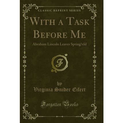 With a Task Before Me: Abraham Lincoln Leaves Spring?eld (Classic Reprint)