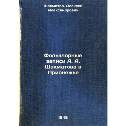 Fol'klornye zapisi A. A. Shakhmatova v Prionezh'e. In Russian /A. A. Shakhmat...
