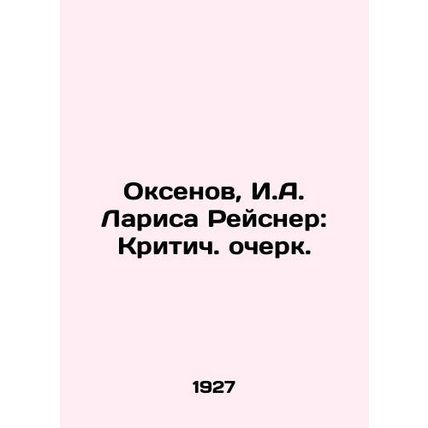 Oxenov, I. A. Reisner: A Critical Essay./Oksenov, I.A. Larisa Reysner: Kritich.